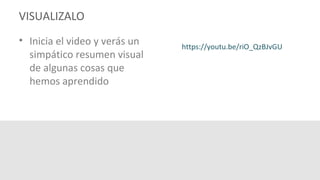 VISUALIZALO
• Inicia el video y verás un
simpático resumen visual
de algunas cosas que
hemos aprendido
 