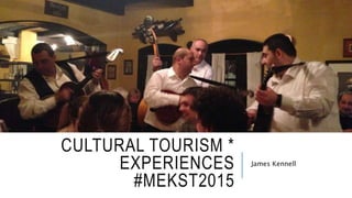 CULTURAL TOURISM *
EXPERIENCES
#MEKST2015
James Kennell
 
