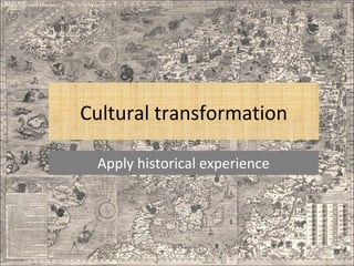 Cultural transformation
Apply historical experience

 