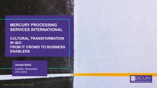 MERCURY PROCESSING
SERVICES INTERNATIONAL
CULTURAL TRANSFORMATION
IN I&O:
FROM IT CROWD TO BUSINESS
ENABLERS
NORMAL – LIMITED EXTERNAL AUDIENCE
Danijel Božić
London, November
27th 2018
 