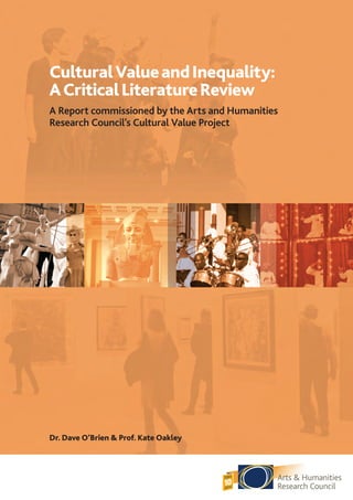 CulturalValueandInequality:
ACriticalLiteratureReview
A Report commissioned by the Arts and Humanities
Research Council’s Cultural Value Project
Dr. Dave O’Brien & Prof. Kate Oakley
 