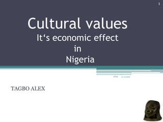 1




    Cultural values
       It‘s economic effect
                 in
               Nigeria
                         ITTM   21.12.2009




TAGBO ALEX
 