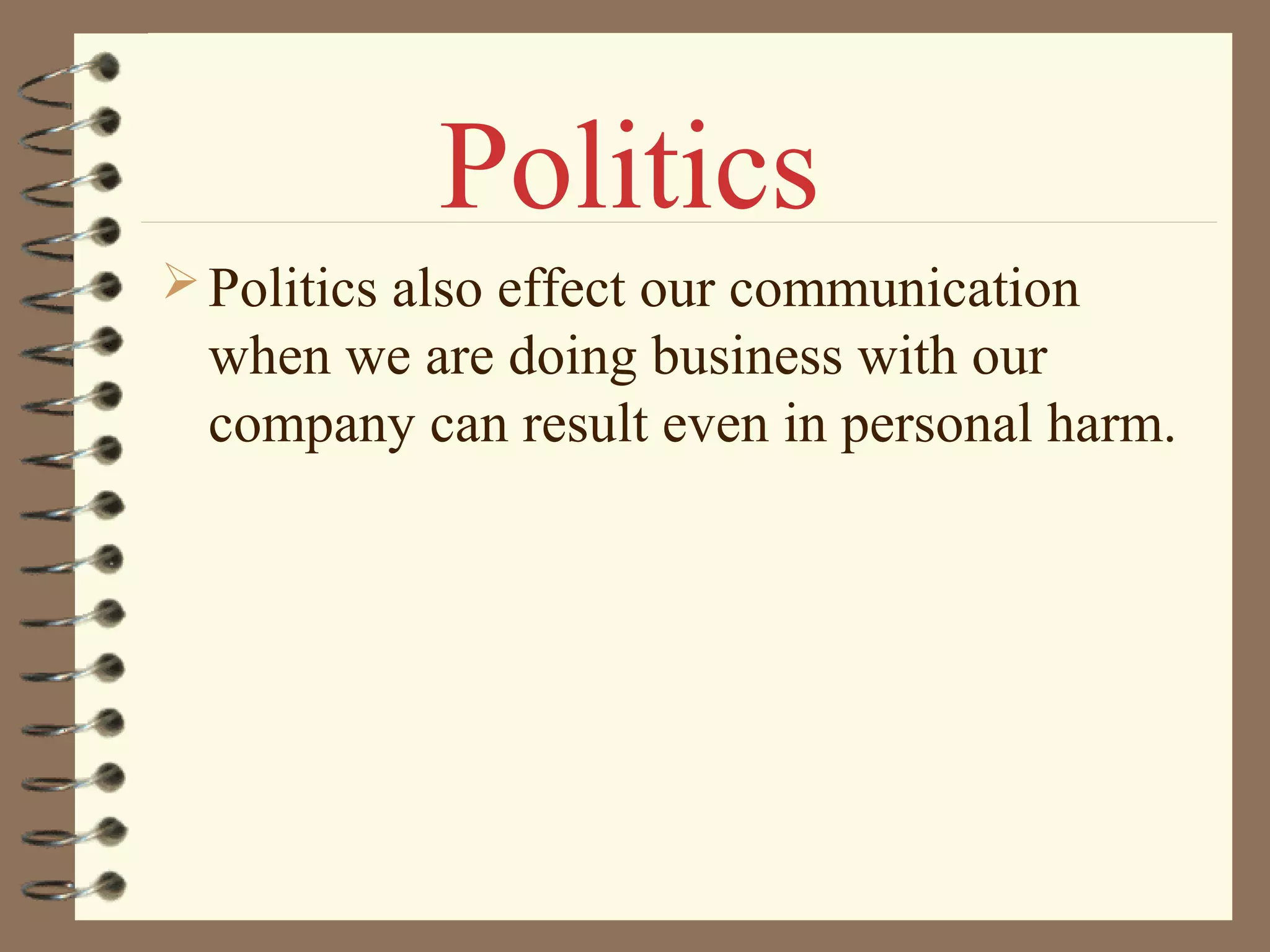 Politics also effect our communication
when we are doing business with our
company can result even in personal harm.
Politics
 