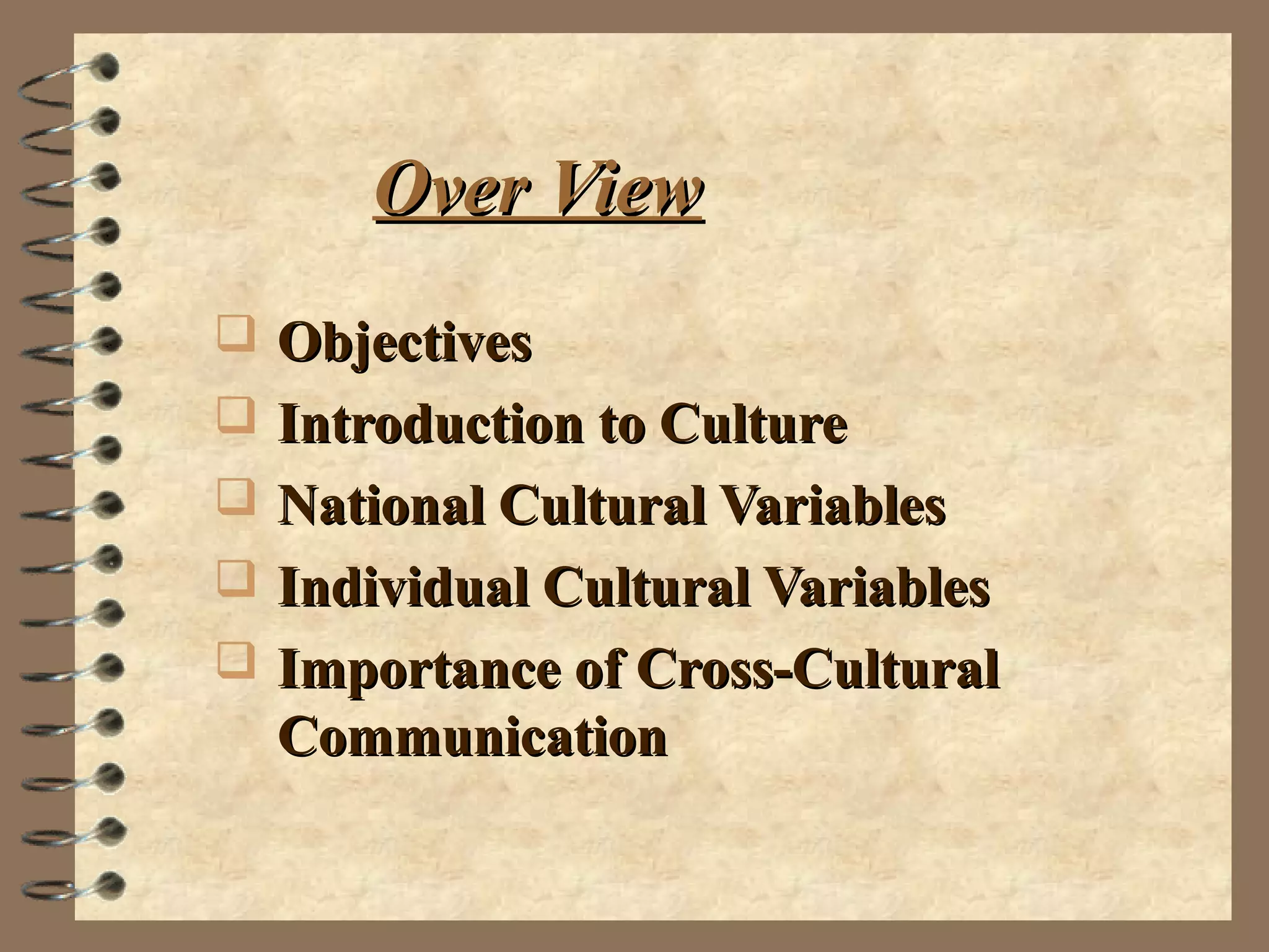 Over ViewOver View
 ObjectivesObjectives
 Introduction to CultureIntroduction to Culture
 National Cultural VariablesNational Cultural Variables
 Individual Cultural VariablesIndividual Cultural Variables
 Importance of Cross-CulturalImportance of Cross-Cultural
CommunicationCommunication
 