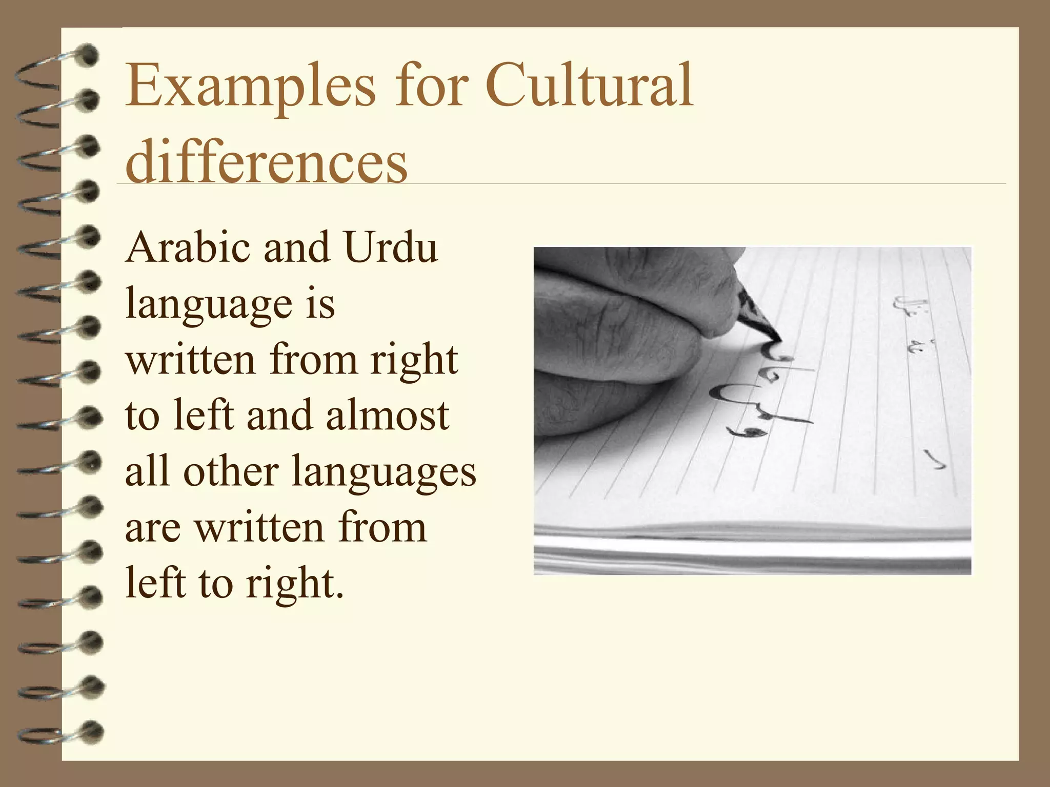 Examples for Cultural
differences
Arabic and Urdu
language is
written from right
to left and almost
all other languages
are written from
left to right.
 