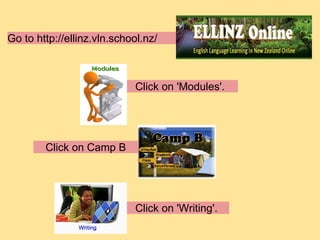 Go to http://ellinz.vln.school.nz/     Click on 'Modules'.      Click on Camp B     Click on 'Writing'. 