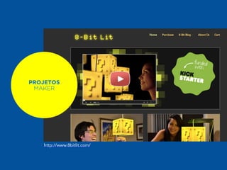 PROJETOS 
MAKER 
http://www.8bitlit.com/ 
 