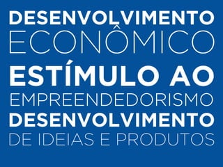 ! 
DESENVOLVIMENTO 
ECONÔMICO ! 
ESTÍMULO AO 
EMPREENDEDORISMO 
DESENVOLVIMENTO 
DE IDEIAS E PRODUTOS 
 