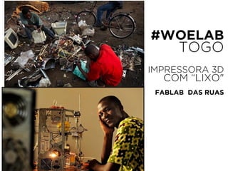 #WOELAB 
TOGO 
! IMPRESSORA 3D 
COM “LIXO" 
! 
FABLAB DAS RUAS 
 