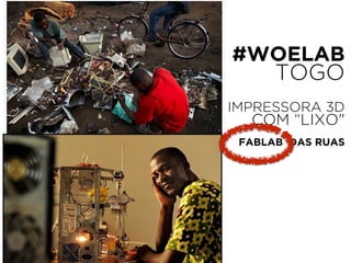 #WOELAB 
TOGO 
! IMPRESSORA 3D 
COM “LIXO" 
! 
FABLAB DAS RUAS 
 