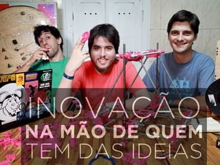 INOVAÇÃO 
NA MÃO DE QUEM 
TEM DAS IDEIAS 
 
