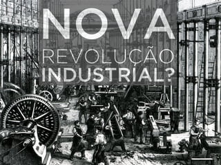 NOVA 
REVOLUÇÃO 
INDUSTRIAL? 
 