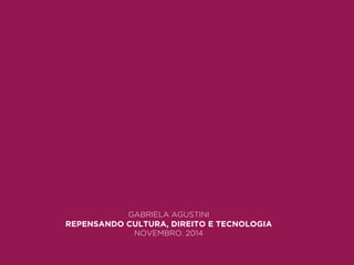 GABRIELA AGUSTINI 
REPENSANDO CULTURA, DIREITO E TECNOLOGIA 
NOVEMBRO. 2014 
