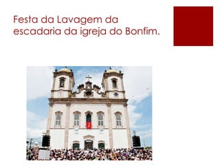 Festa da Lavagem da 
escadaria da igreja do Bonfim. 
 