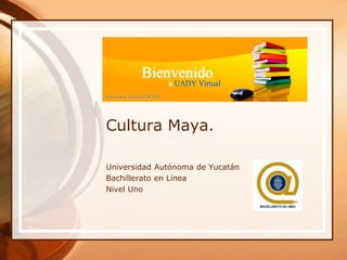 ¡Bienvenidos!

Cultura Maya.

Universidad Autónoma de Yucatán
Bachillerato en Línea
Nivel Uno
 