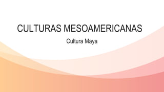 CULTURAS MESOAMERICANAS
Cultura Maya
 