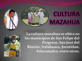 La cultura mazahua se ubica en
los municipios de San Felipe del
          Progreso, San José del
  Rincón, Ixtlahuaca, Jocotitlan,
       Atlacomulco, entre otros.
 