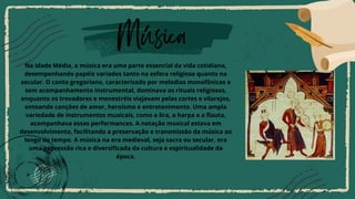 Na Idade Média, a música era uma parte essencial da vida cotidiana,
desempenhando papéis variados tanto na esfera religiosa quanto na
secular. O canto gregoriano, caracterizado por melodias monofônicas e
sem acompanhamento instrumental, dominava os rituais religiosos,
enquanto os trovadores e menestréis viajavam pelas cortes e vilarejos,
entoando canções de amor, heroísmo e entretenimento. Uma ampla
variedade de instrumentos musicais, como a lira, a harpa e a flauta,
acompanhava essas performances. A notação musical estava em
desenvolvimento, facilitando a preservação e transmissão da música ao
longo do tempo. A música na era medieval, seja sacra ou secular, era
uma expressão rica e diversificada da cultura e espiritualidade da
época.
Música
 