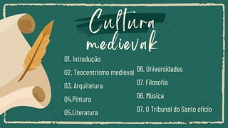 Cultura
medievak
06. Universidades
07. Filosofia
06. Música
07. O Tribunal do Santo ofício
01. Introdução
02. Teocentrismo medieval
03. Arquitetura
04.Pintura
05.Literatura
 