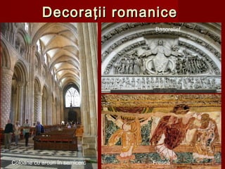 Decoraţii romaniceDecoraţii romanice
Coloane cu arcuri în semicerc Frescă
Basorelief
 