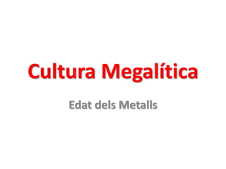 Cultura Megalítica
Edat dels Metalls
 