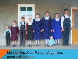 Mennonites of La Pampa, Argentina, 
great visit to them. 
