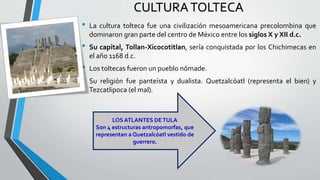CULTURATOLTECA
• La cultura tolteca fue una civilización mesoamericana precolombina que
dominaron gran parte del centro de...
