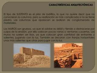 CARACTERÍSTICAS ARQUITECTÓNICASEl TEMPLO constituye una de las construcciones más importantes del arte mesopotámico, se encuentra dentro del recinto sagrado, siendo también centro económico de la ciudad. La representación de la divinidad se encontraba en una parte especial dentro del templo. Una de las características de todo templo mesopotámico es que al iniciarse su construcción se ponían en su base las llamadas “figuras clavo”, que eran representaciones divinas sobre las que se construyen los muros para evitar que caiga el templo.