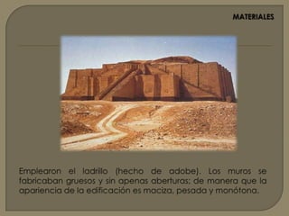 MATERIALESEl adobe. Es el principal material de construcción  gracias al suelo arcilloso de Mesopotamia, comenzaron usando este material, el cual utilizaron en la construcción de adobes o ladrillos cocidos.