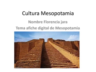Cultura Mesopotamia
Nombre Florencia jara
Tema afiche digital de Mesopotamia
 