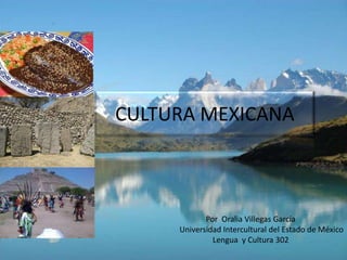 CULTURA MEXICANA



            Por Oralia Villegas García
     Universidad Intercultural del Estado de México
              Lengua y Cultura 302
 