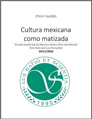 0
ÉTICA Y VALORES
Cultura mexicana
como matizada
Ricardo Zavalla García-Mauricio Súarez Ortiz-José Manuel
Ortiz Solis-José Luis Fernandez
14/11/2016
 