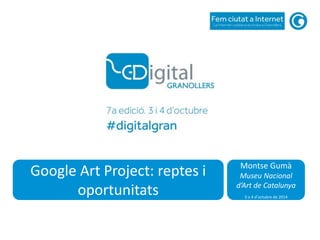 Google Art Project: reptes i 
oportunitats 
Montse Gumà 
Museu Nacional 
d’Art de Catalunya 
3 o 4 d’octubre de 2014 
 