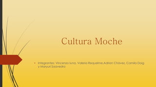 Cultura Moche
• Integrantes: Vincenzo luna, Valeria Requelme,Adrian Chávez, Camila Doig
y Maryuri Saavedra
 