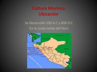 Cultura Mochica
       Ubicación
Se Desarrolló 100 A.C y 800 D.C
   En la costa norte del Perú
 