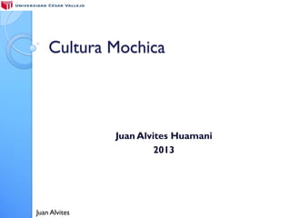Cultura Mochica



               Juan Alvites Huamani
                        2013




Juan Alvites
 