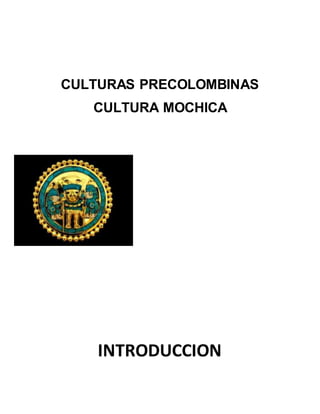 CULTURAS PRECOLOMBINAS
CULTURA MOCHICA
INTRODUCCION
 