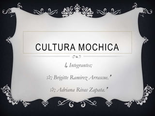 CULTURA MOCHICA
↳ Integrantes;
✰; Brigitte Ramirez Arrascue.❜
✰; Adriana Rivas Zapata.❜
 