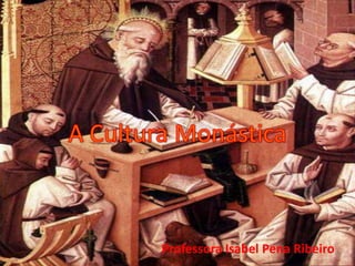 A Cultura MonásticaProfessora Isabel Pena Ribeiro