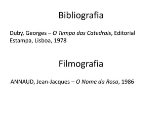 BibliografiaDuby, Georges – O Tempo das Catedrais, Editorial Estampa, Lisboa, 1978  FilmografiaANNAUD, Jean-Jacques – O Nome da Rosa, 1986