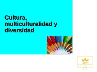 Cultura,Cultura,
multiculturalidad ymulticulturalidad y
diversidaddiversidad
 