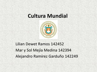Cultura Mundial
Lilian Dewet Ramos 142452
Mar y Sol Mejía Medina 142394
Alejandro Ramírez Garduño 142249
 