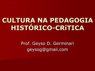 CULTURA NA PEDAGOGIA
  HISTÓRICO-CRíTICA

    Prof. Geyso D. Germinari
       geysog@gmail.com
 
