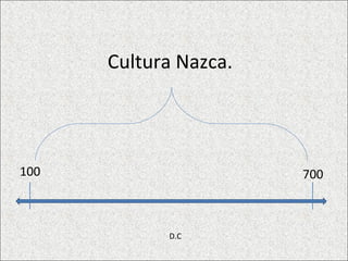 Cultura Nazca.




100                    700



            D.C
 