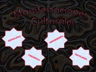 Manifestaciones Culturales GEOGLIFOS CERÁMICA ORFEBRERÍA TEXTILERÍA 