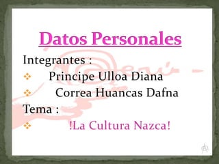 Integrantes :

Principe Ulloa Diana

Correa Huancas Dafna
Tema :

!La Cultura Nazca!

 