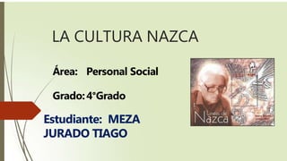 LA CULTURA NAZCA
Área: Personal Social
Grado:4°Grado
Estudiante: MEZA
JURADO TIAGO
 