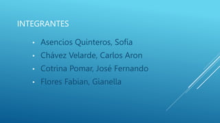 INTEGRANTES
• Asencios Quinteros, Sofía
• Chávez Velarde, Carlos Aron
• Cotrina Pomar, José Fernando
• Flores Fabian, Gianella
 