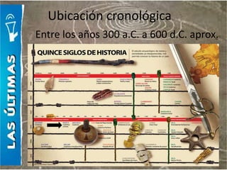 Ubicación cronológica
Entre los años 300 a.C. a 600 d.C. aprox.
 