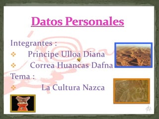 Integrantes :

Principe Ulloa Diana

Correa Huancas Dafna
Tema :

La Cultura Nazca

 
